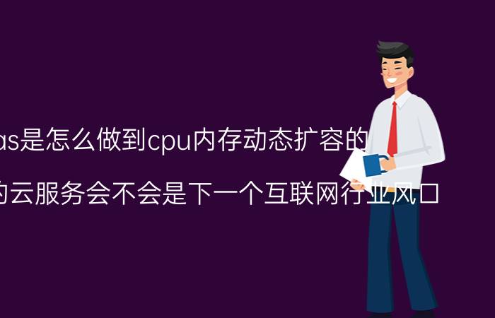 iaas是怎么做到cpu内存动态扩容的 5G手机的云服务会不会是下一个互联网行业风口？